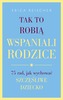 TAK TO ROBIĄ WSPANIALI RODZICE 75 RAD  JAK WYCHOWAĆ SZCZĘŚLIWE DZIECKO