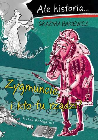 ALE HISTORIA ZYGMUNCIE I KTO TU RZĄDZI ALE HISTORIA