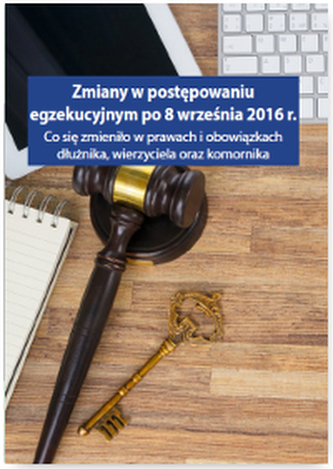 ZMIANY W POSTĘPOWANIU EGZEKUCYJNYM PO 8 WRZEŚNIA 2016 R CO SIĘ ZMIENIŁO W PRAWACH I OBOWIĄZKACH DŁUŻNIKA WIERZYCIELA ORAZ