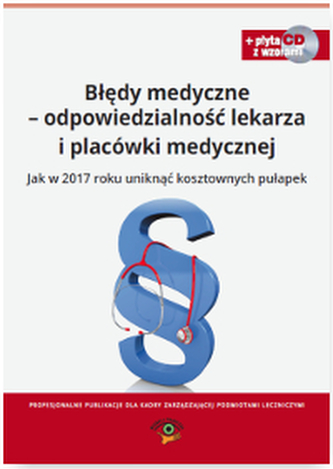 BŁĘDY MEDYCZNE ODPOWIEDZIALNOŚĆ PRAWNA LEKARZA I PLACÓWKI MEDYCZNEJ JAK W 2017 ROKU UNIKNĄĆ KOSZTOWNYCH PUŁAPEK WYD. 2