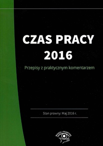 CZAS PRACY 2016 PRZEPISY Z PRAKTYCZNYM KOMENTARZEM
