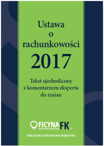 USTAWA O RACHUNKOWOŚCI 2017 TEKST UJEDNOLICONY  Z KOMENTARZEM EKSPERTA DO ZMIAN