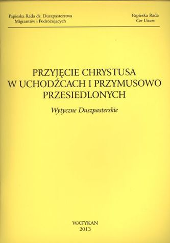 PRZYJĘCIE CHRYSTUSA W UCHODŹCACH I PRZYMUSOWO PRZESIEDLONYCH WYTYCZNE DUSZPASTERSKIE