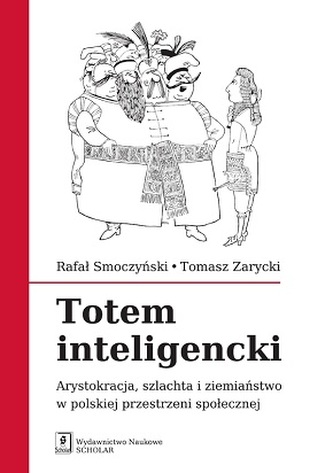 TOTEM INTELIGENCKI ARYSTOKRACJA SZLACHTA I ZIEMIAŃSTWO W POLSKIEJ PRZESTRZENI SPOŁECZNEJ