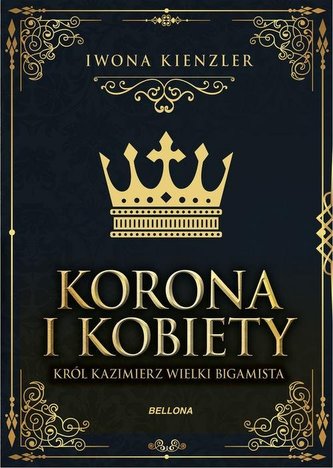 Korona i kobiety. Król Kazimierz Wielki bigamista