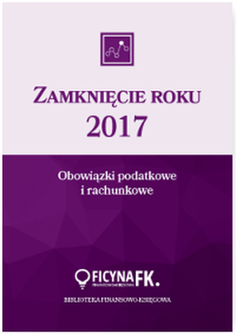 ZAMKNIĘCIE ROKU 2017 OBOWIĄZKI PODATKOWE I RACHUNKOWE