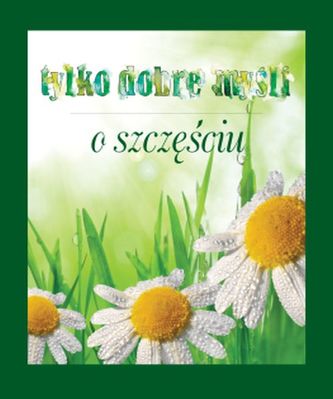 TYLKO DOBRE MYŚLI O SZCZĘŚCIU