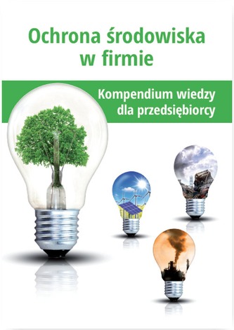 OCHRONA ŚRODOWISKA W FIRMIE KOMPENDIUM WIEDZY DLA PRZEDSIĘBIORCY OCHRONA ŚRODOWISKA W FIRMIE KOMPENDIUM WIEDZY DLA PRZEDSIĘBIORCY