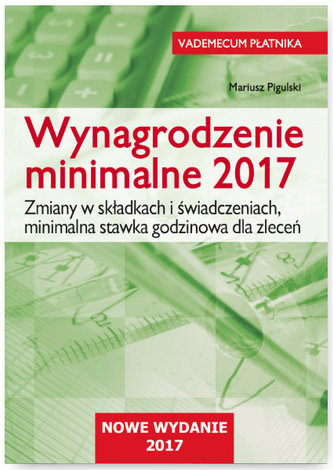 WYNAGRODZENIE MINIMALNE 2017 ZMIANY W SKŁADKACH I ŚWIADCZENIACH MINIMALNA STAWKA GODZINOWA DLA ZLECEŃ
