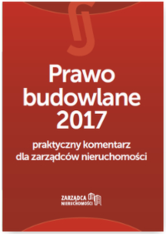 PRAWO BUDOWLANE 2017 PRAKTYCZNY KOMENTARZ DLA ZARZĄDCÓW NIERUCHOMOŚCI