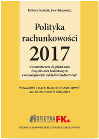POLITYKA RACHUNKOWOŚCI 2017 Z KOMENTARZEM DO PLANU KONT DLA JEDNOSTEK BUDŻETOWYCH I SAMORZĄDOWYCH ZAKŁADÓW BUDŻETOWYCH
