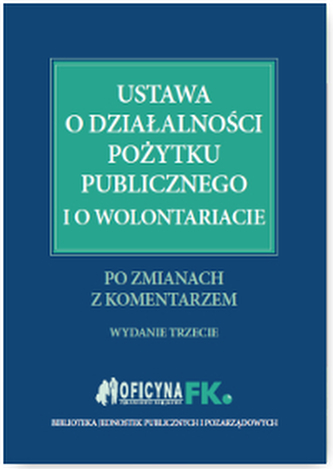 USTAWA O DZIAŁALNOŚCI POŻYTKU PUBLICZNEGO I O WOLONTARIACIE PO ZMIANACH Z KOMENTARZEM WYD. 3