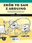 ZRÓB TO SAM Z ARDUINO ZAAWANSOWANE PROJEKTY DLA DOŚWIADCZONYCH TWÓRCÓW