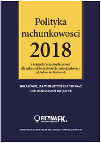 POLITYKA RACHUNKOWOŚCI 2018 Z KOMENTARZEM DO PLANU KONT DLA JEDNOSTEK BUDŻETOWYCH I SAMORZĄDOWYCH ZAKŁADÓW BUDŻETOWYCH
