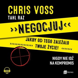 Negocjuj jakby od tego zależało twoje życie! Nigdy nie idź na kompromis. Audiobook