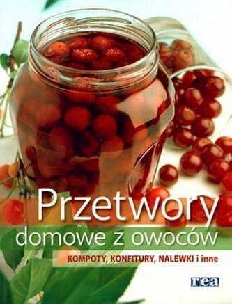 Przetwory domowe z owoców. Kompoty, konfitury, nalewki i inne Przetwory domowe z owoców. Kompoty, konfitury, nalewki i inne