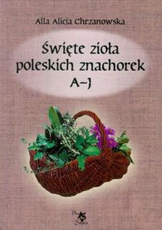 Święte zioła poleskich znachorek Tom 1