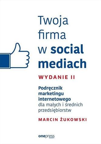 Twoja firma w social mediach Podręcznik marketingu internetowego dla małych i średnich przedsiębiors