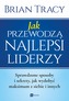 JAK PRZEWODZĄ NAJLEPSI LIDERZY SPRAWDZONE SPOSOBY I SEKRETY JAK WYDOBYĆ MAKSIMUM Z SIEBIE I INNYCH