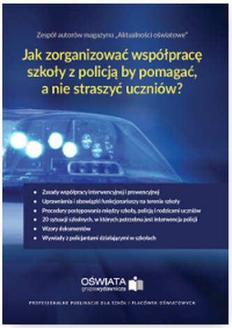 JAK ZORGANIZOWAĆ WSPÓŁPRACĘ SZKOŁY Z POLICJĄ BY POMAGAĆ A NIE STRASZYĆ UCZNIÓW