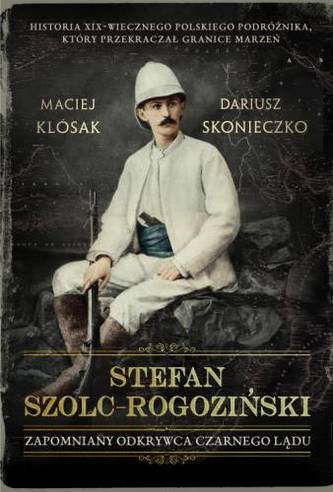 STEFAN SZOLC-ROGOZIŃSKI ZAPOMNIANY ODKRYWCA CZARNEGO LĄDU