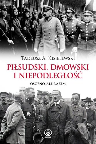 Piłsudski, Dmowski i niepodległość. Osobno, ale razem Piłsudski, Dmowski i niepodległość. Osobno, ale razem