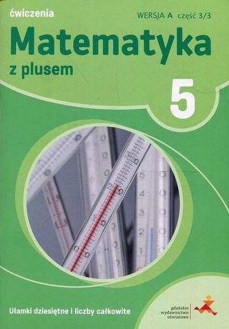 Matematyka z plusem. Klasa 5, Szkoła podst. Ćwiczenia, Wersja A, część 3/3. Ułamki dziesiętne i licz