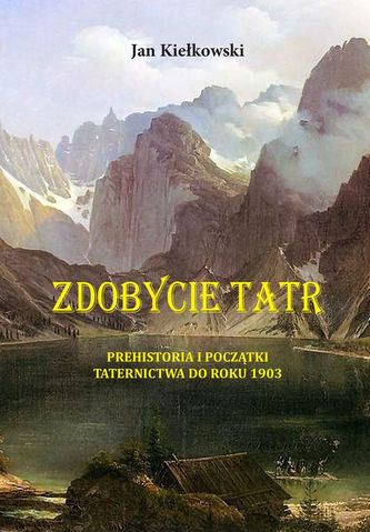 PREHISTORIA I POCZĄTKI TATERNICTWA DO ROKU 1903 ZDOBYCIE TATR TOM 1