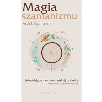 Magia szamanizmu. Uzdrawiająca moc szamańskiej podróży