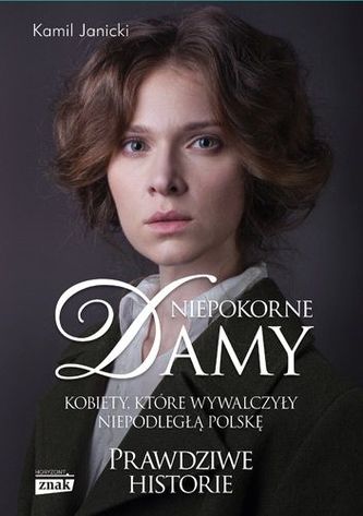 Niepokorne damy. Kobiety, które wywalczyły niepodległą Polskę
