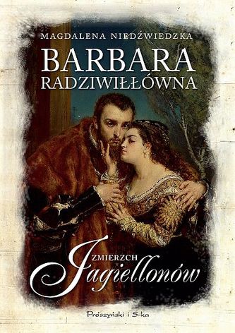 Zmierzch Jagiellonów. Barbara Radziwiłłówna Zmierzch Jagiellonów. Barbara Radziwiłłówna