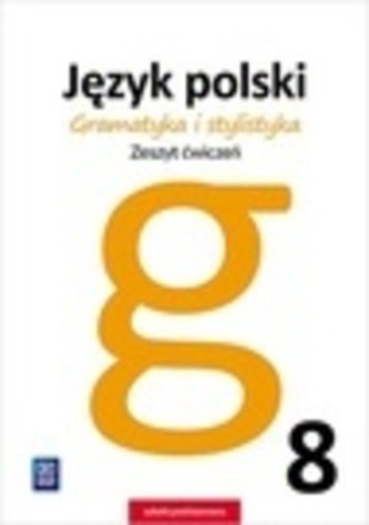 JĘZYK POLSKI GRAMATYKA I STYLISTYKA ZESZYT ĆWICZEŃ DLA KLASY 8 SZKOŁY PODSTAWOWEJ 177622