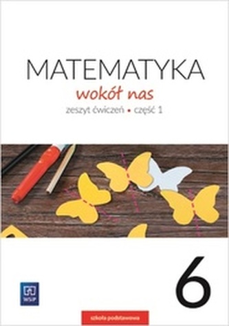 MATEMATYKA WOKÓŁ NAS ZESZYT ĆWICZEŃ DLA KLASY 6 CZĘŚĆ 1 SZKOŁY PODSTAWOWEJ 177745