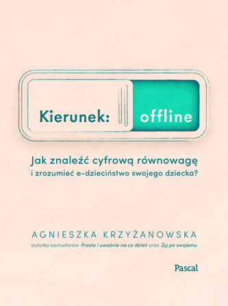 Kierunek offline. Jak znaleźć cyfrową równowagę i zrozumieć e-dzieciństwo swojego dziecka?