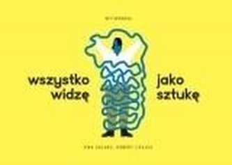 Wszystko widzę jako sztukę Wszystko widzę jako sztukę