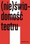 (Nie)świadomość teatru. Wypowiedzi i rozmowy
