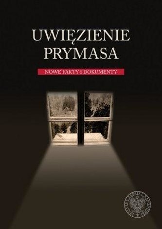 Uwięzienie Prymasa. Nowe fakty i dokumenty Uwięzienie Prymasa. Nowe fakty i dokumenty