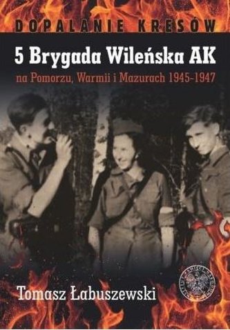 5 Brygada Wileńska AK na Pomorzu, Warmii... 5 Brygada Wileńska AK na Pomorzu, Warmii...