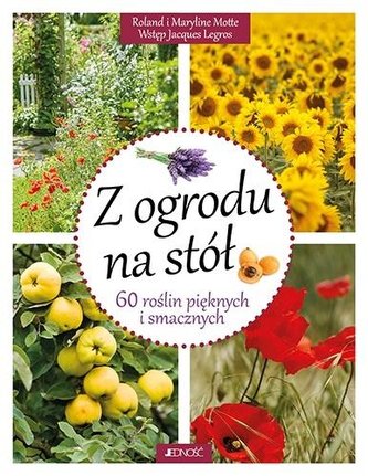 Z ogrodu na stół. 60 roślin pięknych i smacznych Z ogrodu na stół. 60 roślin pięknych i smacznych