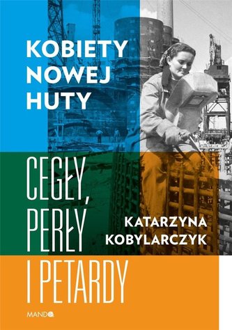 Kobiety Nowej Huty. Cegły, perły i petardy Kobiety Nowej Huty. Cegły, perły i petardy