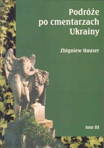Podróże po cmentarzach Ukrainy... T.3 Podróże po cmentarzach Ukrainy... T.3