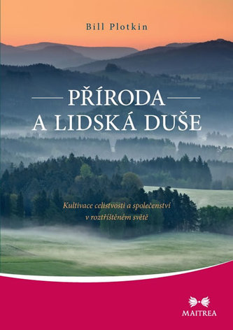 Příroda a lidská duše - Kultivace celistvosti a společenství v roztříštěném světě Příroda a lidská duše - Kultivace celistvosti a společenství v roztříštěném světě