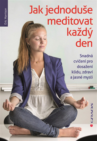 Jak jednoduše meditovat každý den - Snadná cvičení pro dosažení klidu, zdraví a jasné mysli