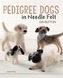 Pedigree Dogs in Needle Felt
