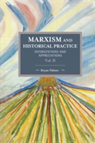 Marxism and Historical Practice: Interventions and Appreciations Volume II