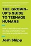 The Grown-Up's Guide to Teenage Humans