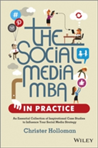 The Social Media MBA in Practice - an Essential   Collection of Inspirational Case Studies to       Influence Your Social Me