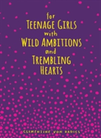 For Teenage Girls With Wild Ambitions and Trembling Hearts