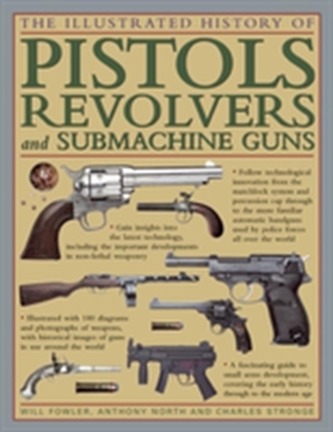 The Illustrated History of Pistols, Revolvers and Submachine Guns