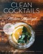 Clean Cocktails - Righteous Recipes for the Modernist Mixologist - Natural Sugars + Healthy Botanicals = Feel-Good Drink